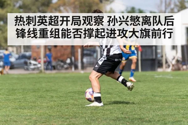 热刺英超开局观察 孙兴慜离队后锋线重组能否撑起进攻大旗前行 - Kaiyun Sports