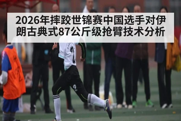 2026年摔跤世锦赛中国选手对伊朗古典式87公斤级抢臂技术分析 - Kaiyun Sports